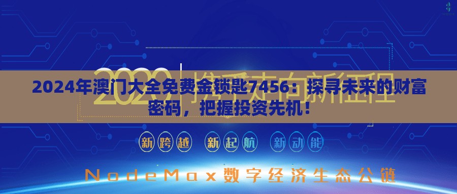 2024年澳门大全免费金锁匙7456：探寻未来的财富密码，把握投资先机！