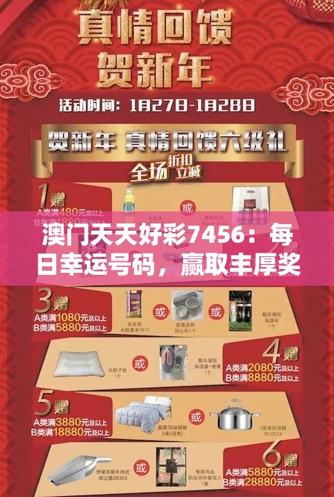 澳门天天好彩7456：每日幸运号码，赢取丰厚奖品的机会难道不值得一试吗？