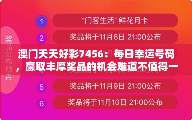 澳门天天好彩7456：每日幸运号码，赢取丰厚奖品的机会难道不值得一试吗？