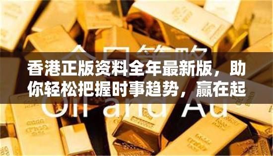 香港正版资料全年最新版，助你轻松把握时事趋势，赢在起跑线上