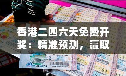 香港二四六天免费开奖：精准预测，赢取丰厚奖金，绝无暗箱操作！