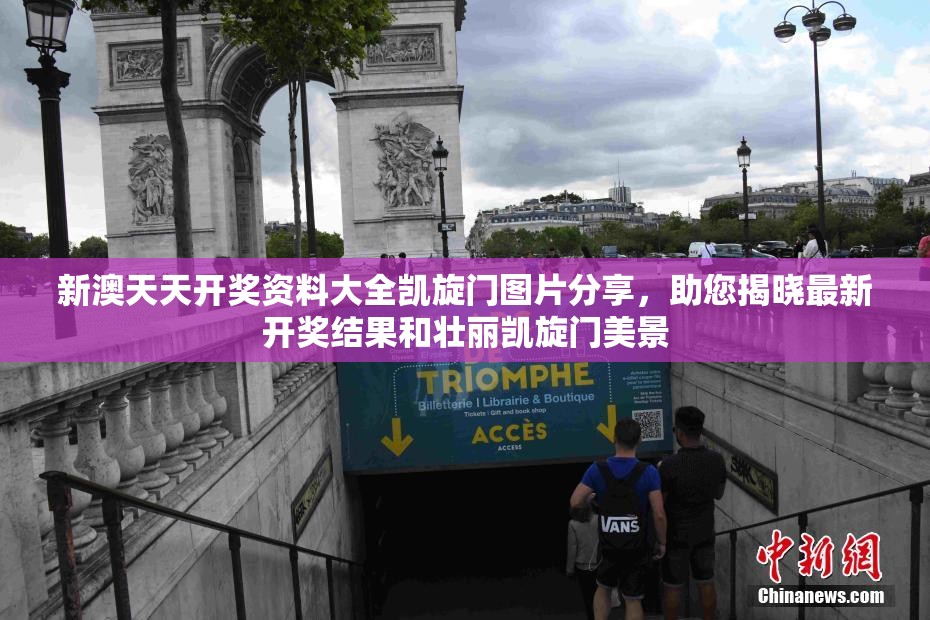 新澳天天开奖资料大全凯旋门图片分享，助您揭晓最新开奖结果和壮丽凯旋门美景