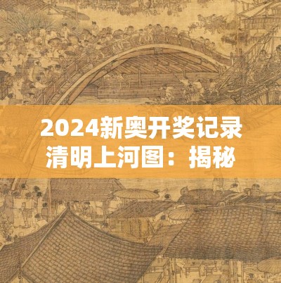 2024新奥开奖记录清明上河图：揭秘史诗般的奖池背后的故事和背景