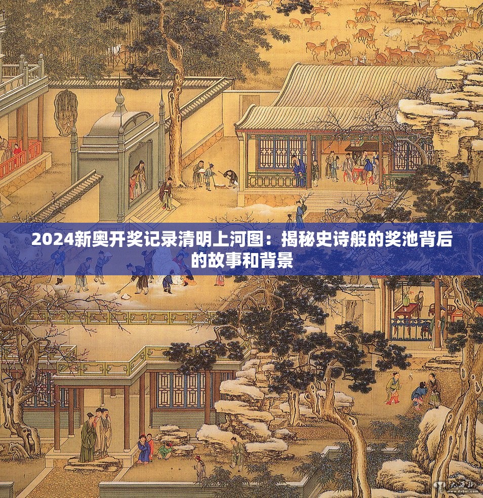 2024新奥开奖记录清明上河图：揭秘史诗般的奖池背后的故事和背景
