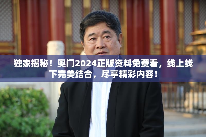 独家揭秘！奥门2024正版资料免费看，线上线下完美结合，尽享精彩内容！