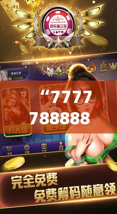 “7777788888新奥门正版游戏大放送！尽享刺激与乐趣，赢取丰厚奖金！”