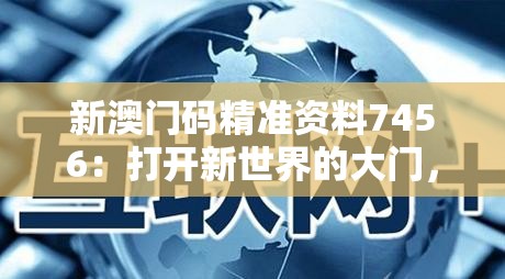 新澳门码精准资料7456：打开新世界的大门，抓住机会赢取成功!