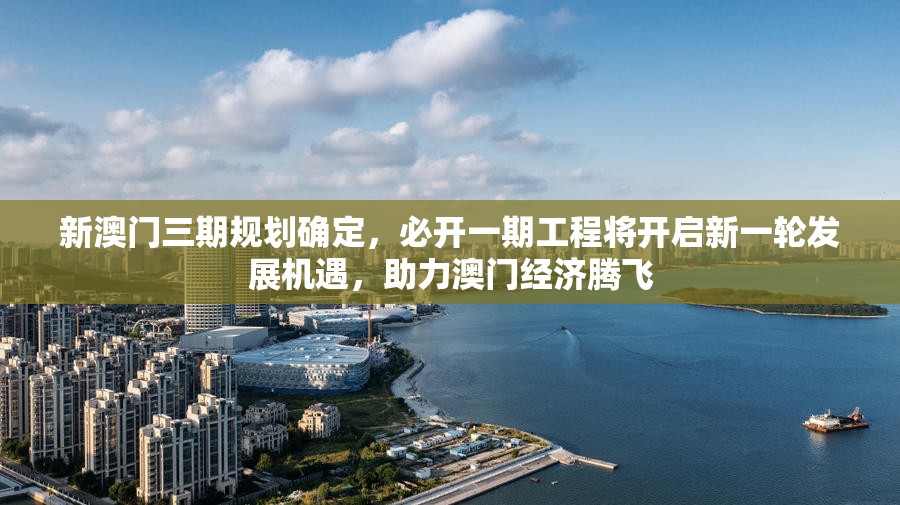 新澳门三期规划确定，必开一期工程将开启新一轮发展机遇，助力澳门经济腾飞