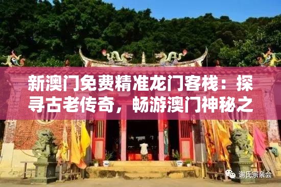 新澳门免费精准龙门客栈：探寻古老传奇，畅游澳门神秘之旅