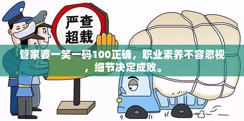 管家婆一笑一码100正确，职业素养不容忽视，细节决定成败。