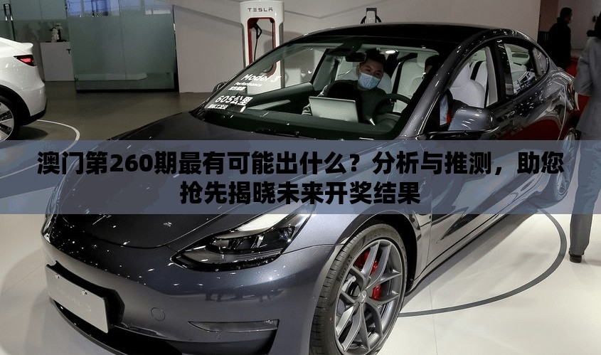 澳门第260期最有可能出什么？分析与推测，助您抢先揭晓未来开奖结果