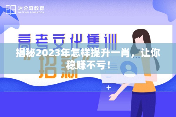 揭秘2023年怎样提升一肖，让你稳赚不亏！