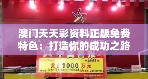 澳门天天彩资料正版免费特色：打造你的成功之路，精彩机会不容错过！