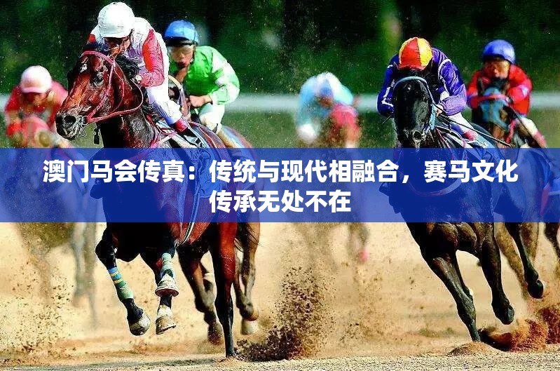 澳门马会传真：传统与现代相融合，赛马文化传承无处不在