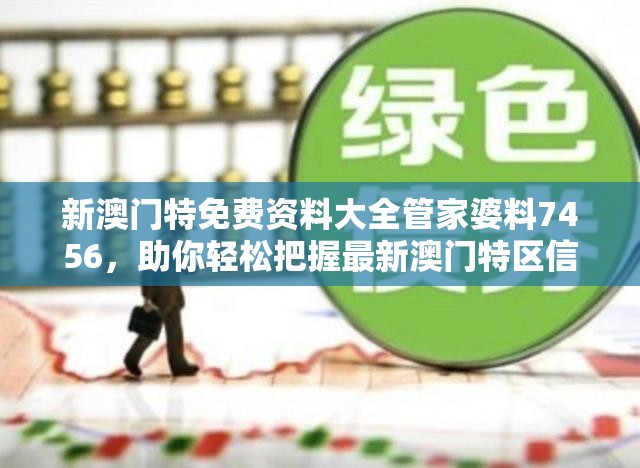 新澳门特免费资料大全管家婆料7456，助你轻松把握最新澳门特区信息！
