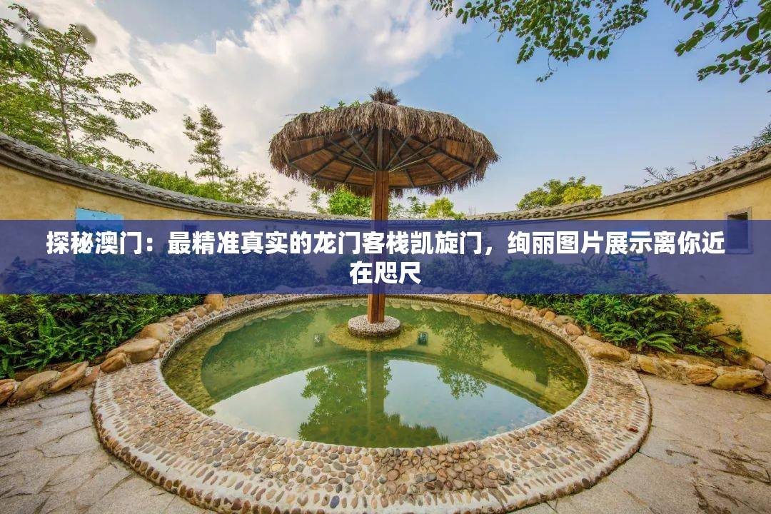 探秘澳门：最精准真实的龙门客栈凯旋门，绚丽图片展示离你近在咫尺