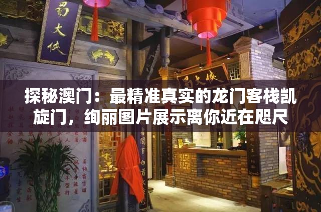 探秘澳门：最精准真实的龙门客栈凯旋门，绚丽图片展示离你近在咫尺