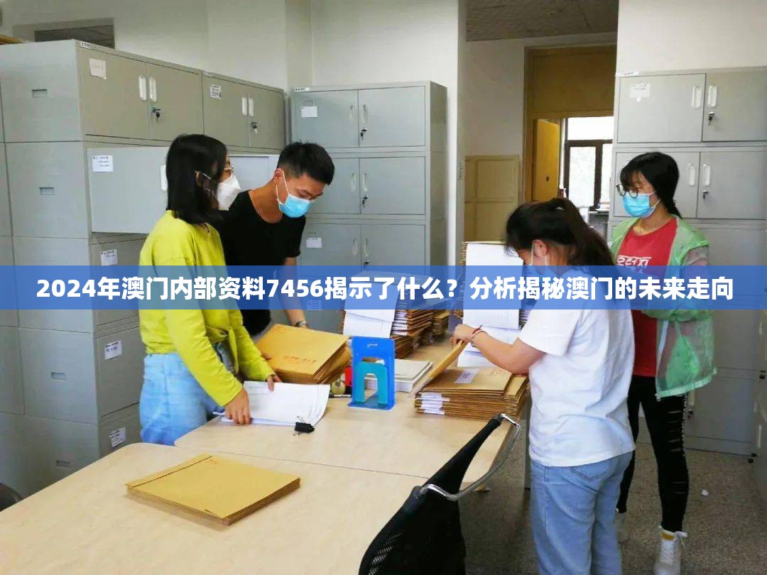 2024年澳门内部资料7456揭示了什么？分析揭秘澳门的未来走向