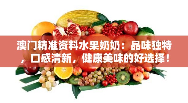 澳门精准资料水果奶奶：品味独特，口感清新，健康美味的好选择！