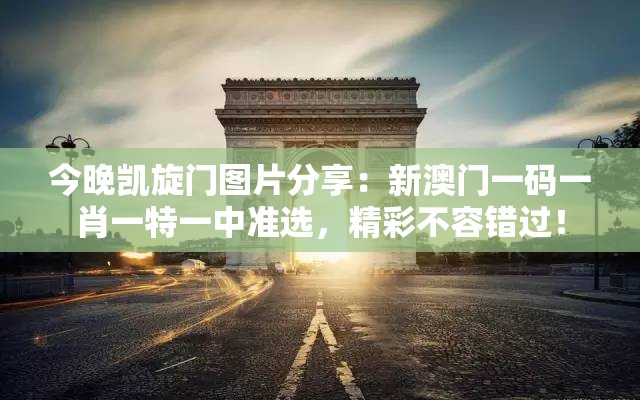 今晚凯旋门图片分享：新澳门一码一肖一特一中准选，精彩不容错过！