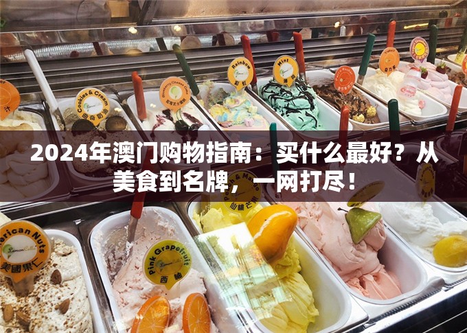 2024年澳门购物指南：买什么最好？从美食到名牌，一网打尽！