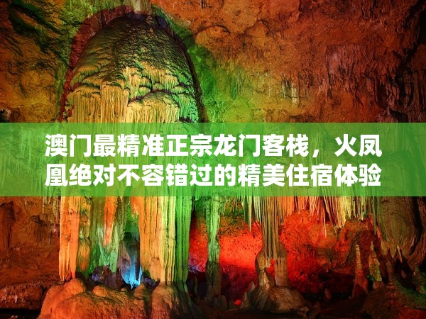 澳门最精准正宗龙门客栈，火凤凰绝对不容错过的精美住宿体验