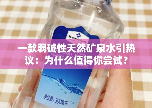一款弱碱性天然矿泉水引热议：为什么值得你尝试？