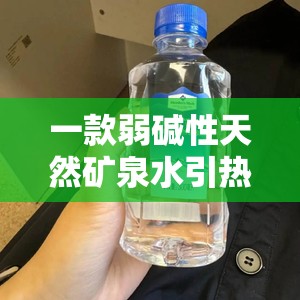 一款弱碱性天然矿泉水引热议：为什么值得你尝试？