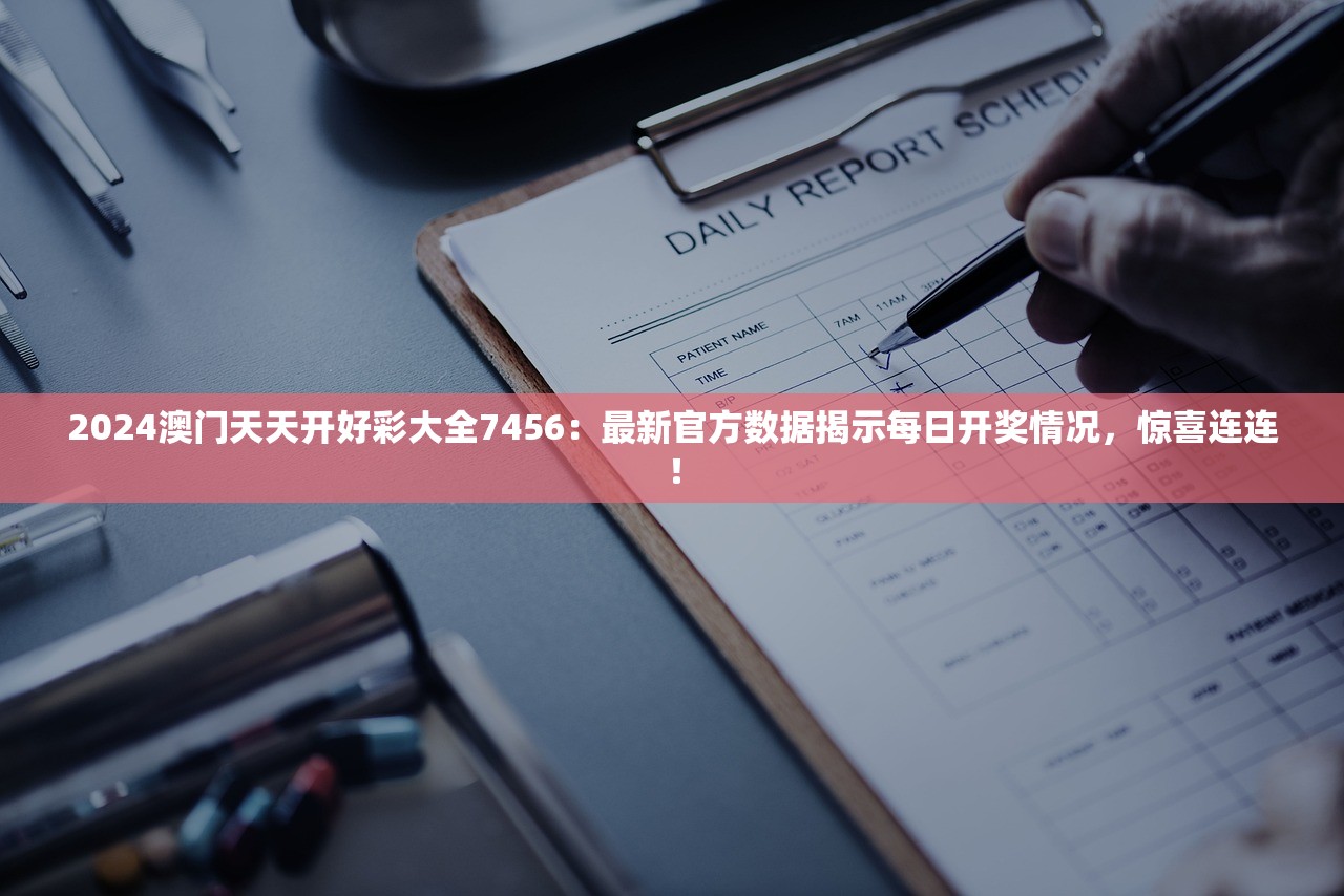 2024澳门天天开好彩大全7456：最新官方数据揭示每日开奖情况，惊喜连连！