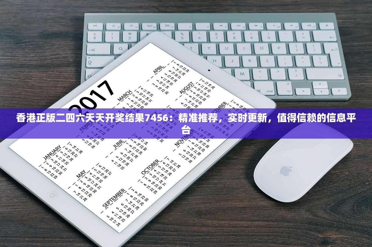 香港正版二四六天天开奖结果7456：精准推荐，实时更新，值得信赖的信息平台