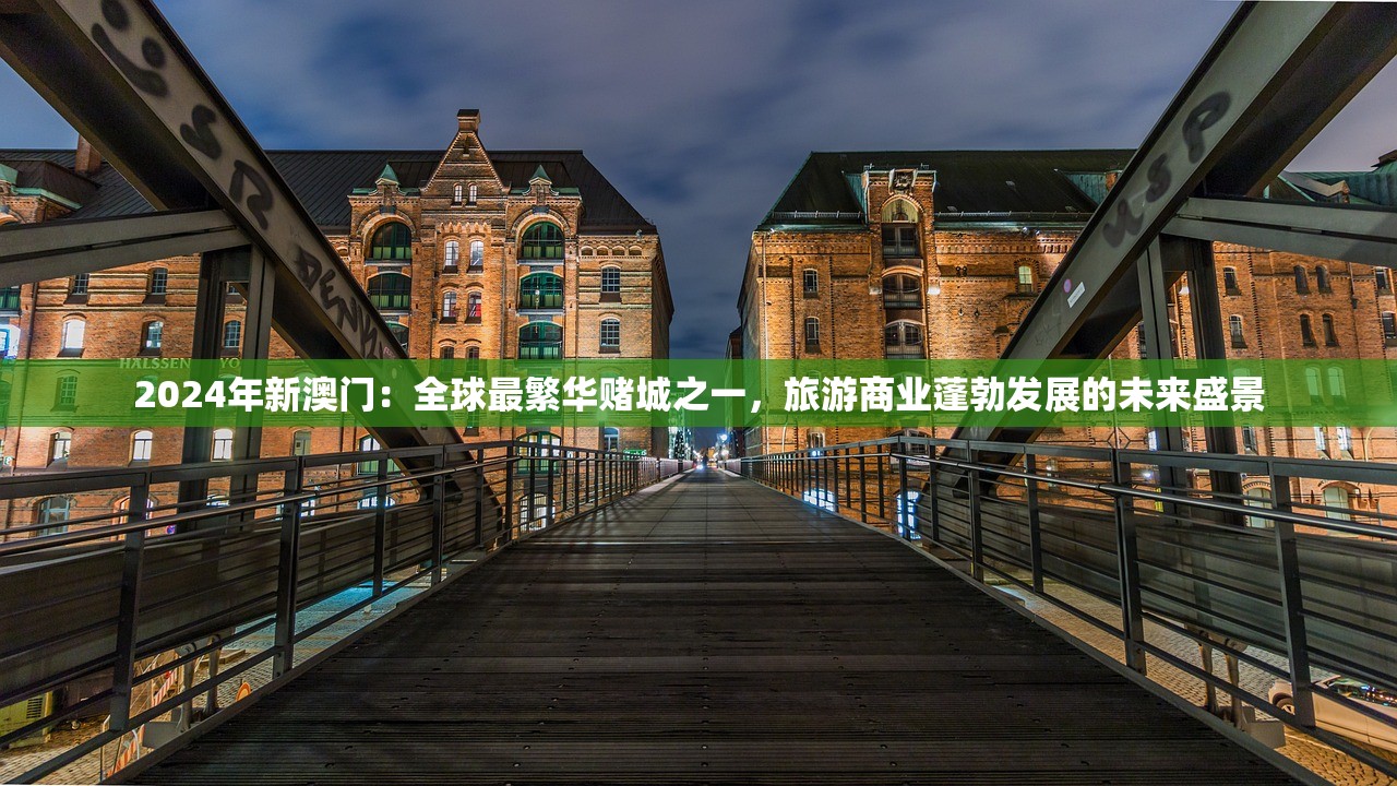 2024年新澳门：全球最繁华赌城之一，旅游商业蓬勃发展的未来盛景