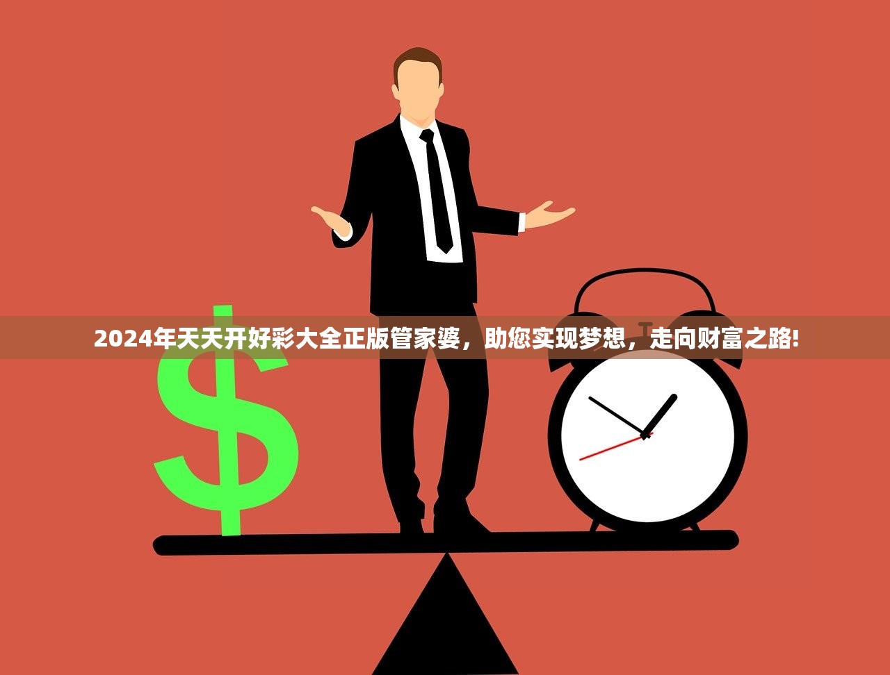 2024年天天开好彩大全正版管家婆，助您实现梦想，走向财富之路!