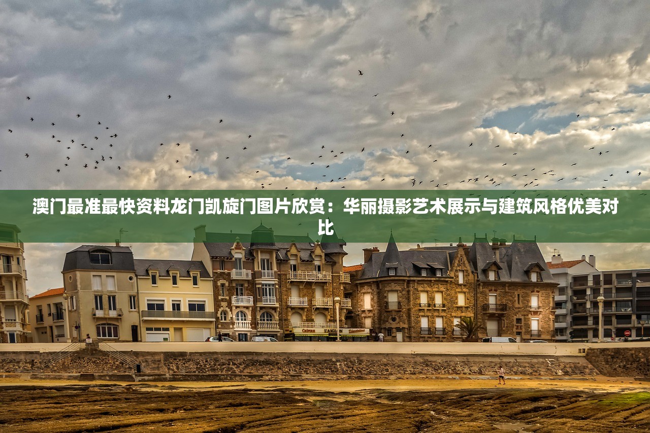 澳门最准最快资料龙门凯旋门图片欣赏：华丽摄影艺术展示与建筑风格优美对比