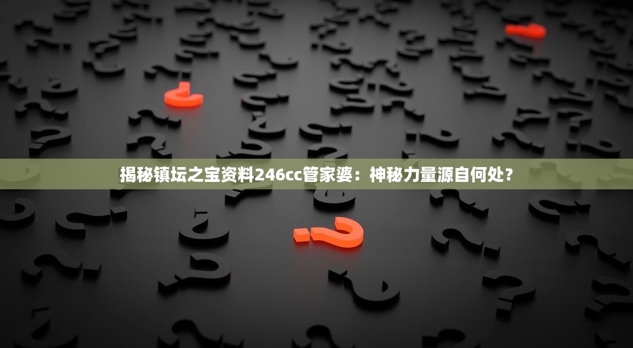 揭秘镇坛之宝资料246cc管家婆：神秘力量源自何处？