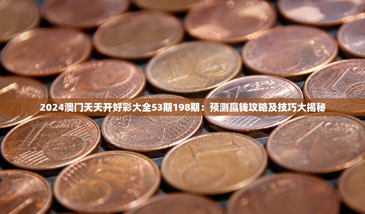 2024澳门天天开好彩大全53期198期：预测赢钱攻略及技巧大揭秘
