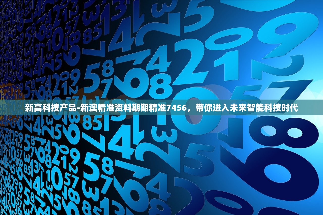 新高科技产品-新澳精准资料期期精准7456，带你进入未来智能科技时代