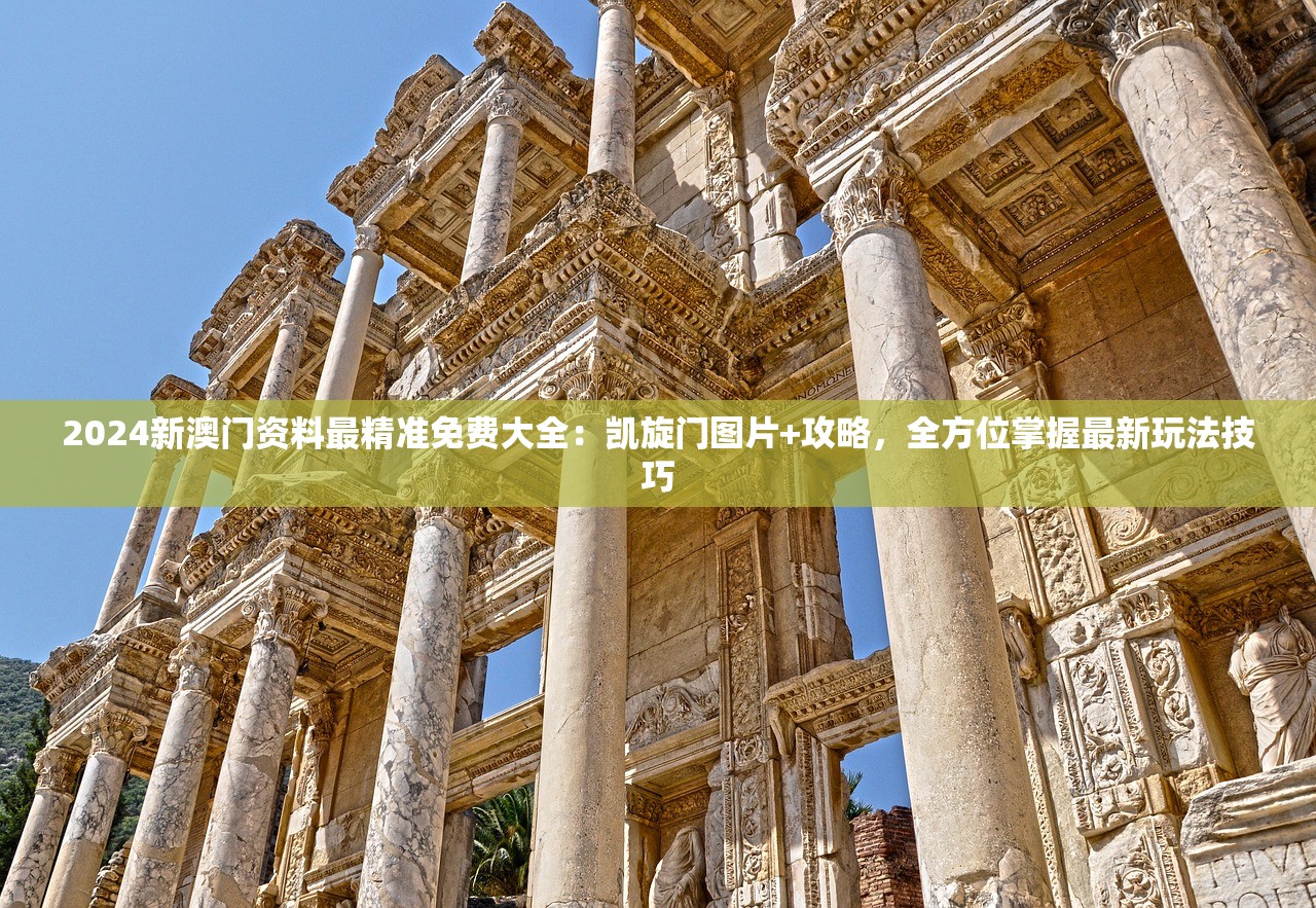 2024新澳门资料最精准免费大全：凯旋门图片+攻略，全方位掌握最新玩法技巧