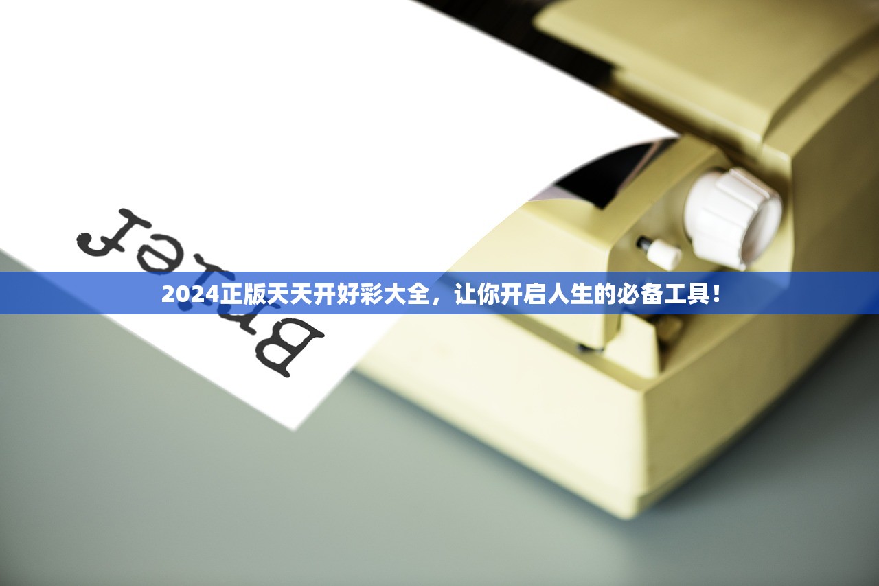 2024正版天天开好彩大全，让你开启人生的必备工具！