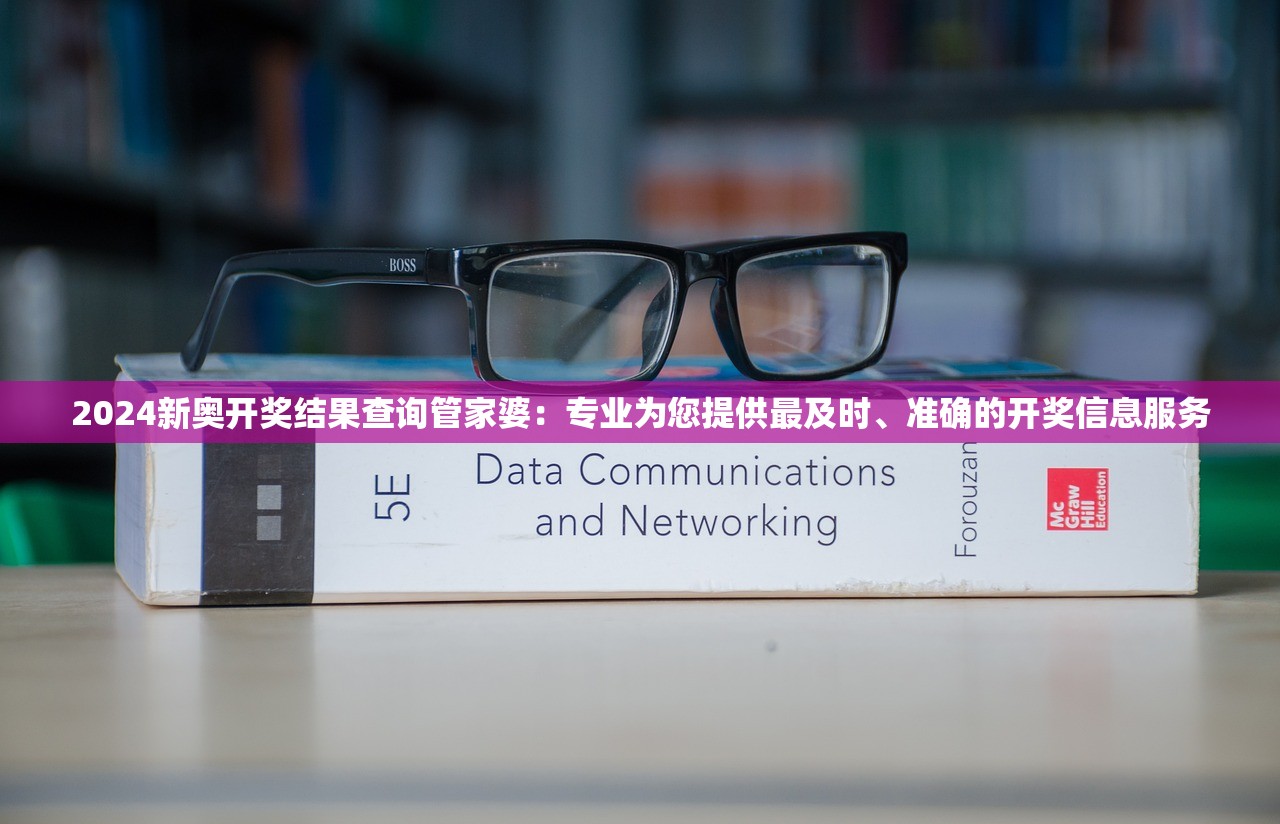 2024新奥开奖结果查询管家婆：专业为您提供最及时、准确的开奖信息服务
