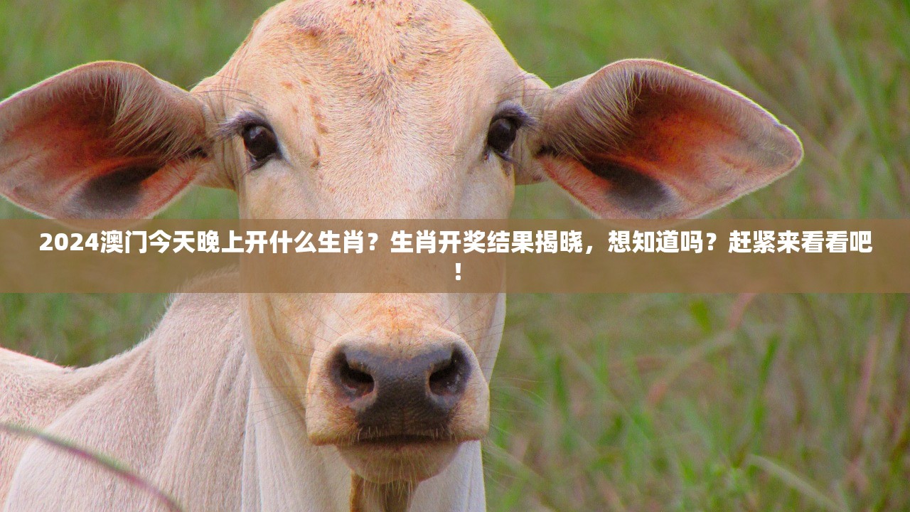 2024澳门今天晚上开什么生肖？生肖开奖结果揭晓，想知道吗？赶紧来看看吧！