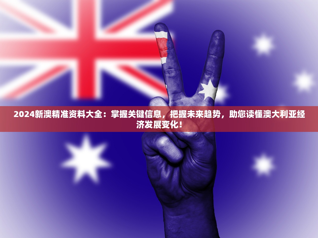2024新澳精准资料大全：掌握关键信息，把握未来趋势，助您读懂澳大利亚经济发展变化！