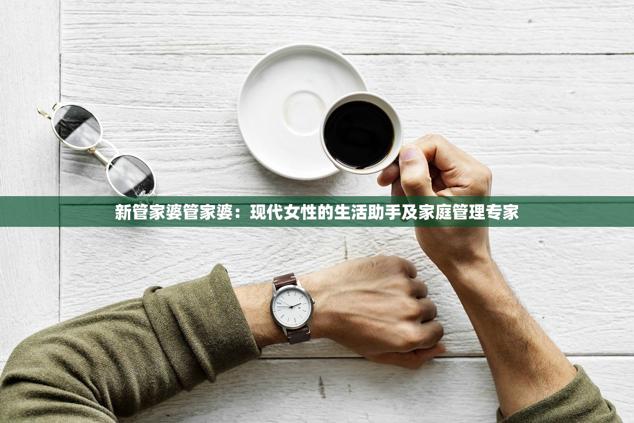 新管家婆管家婆：现代女性的生活助手及家庭管理专家