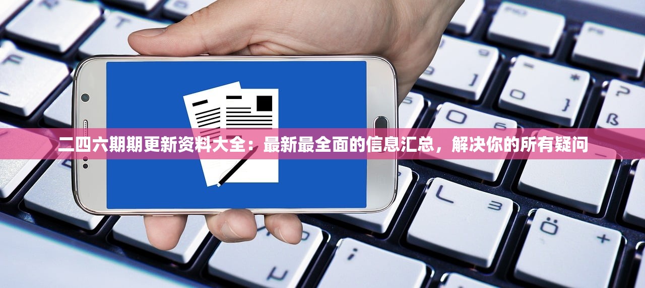 二四六期期更新资料大全：最新最全面的信息汇总，解决你的所有疑问