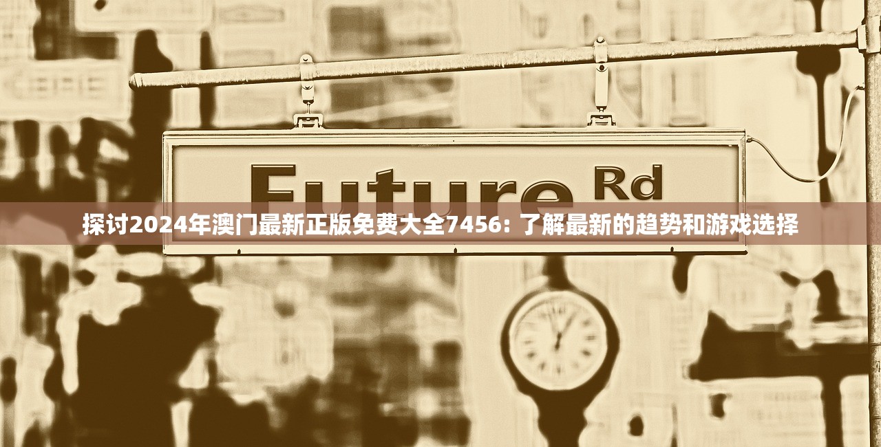 探讨2024年澳门最新正版免费大全7456: 了解最新的趋势和游戏选择