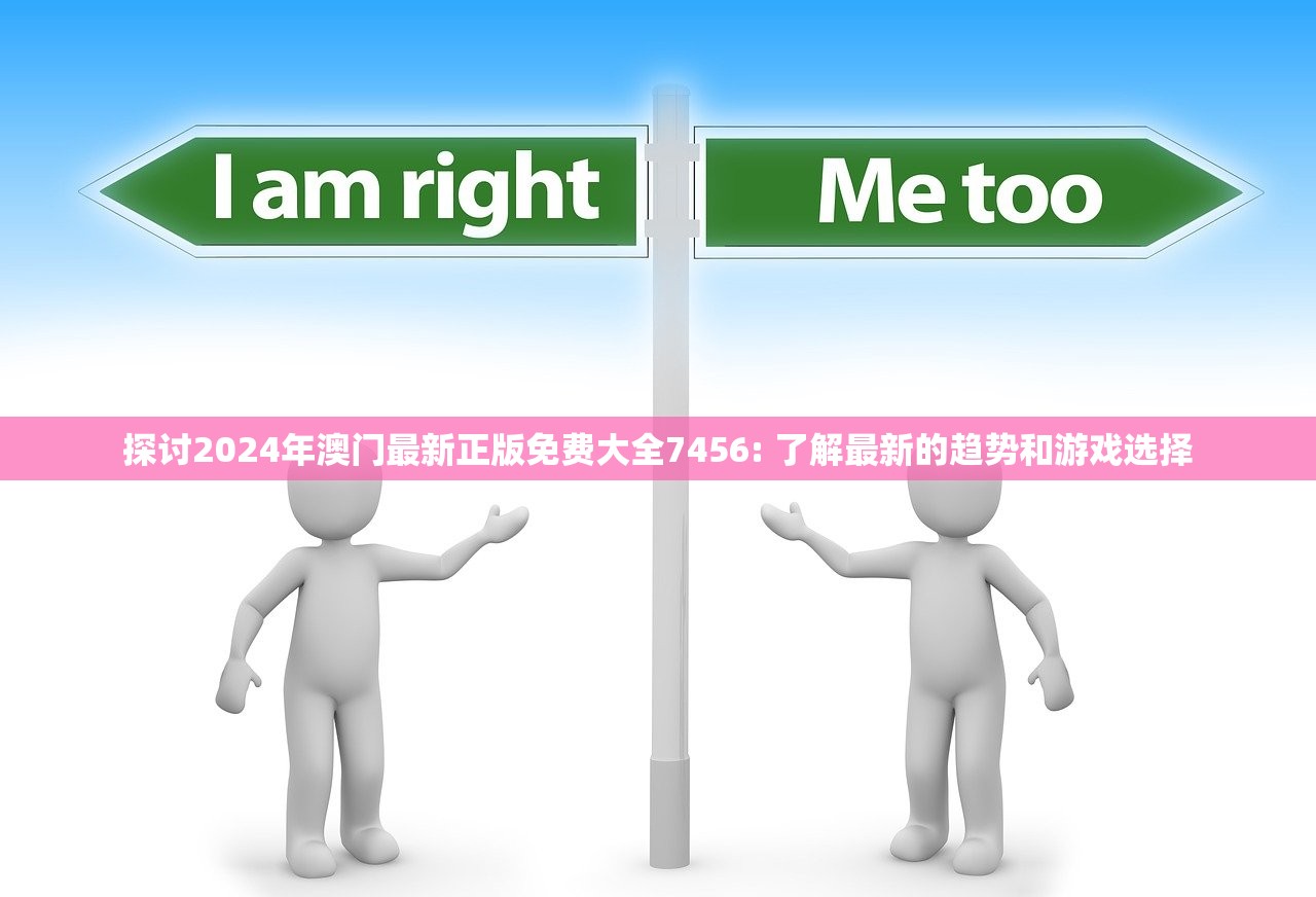 探讨2024年澳门最新正版免费大全7456: 了解最新的趋势和游戏选择