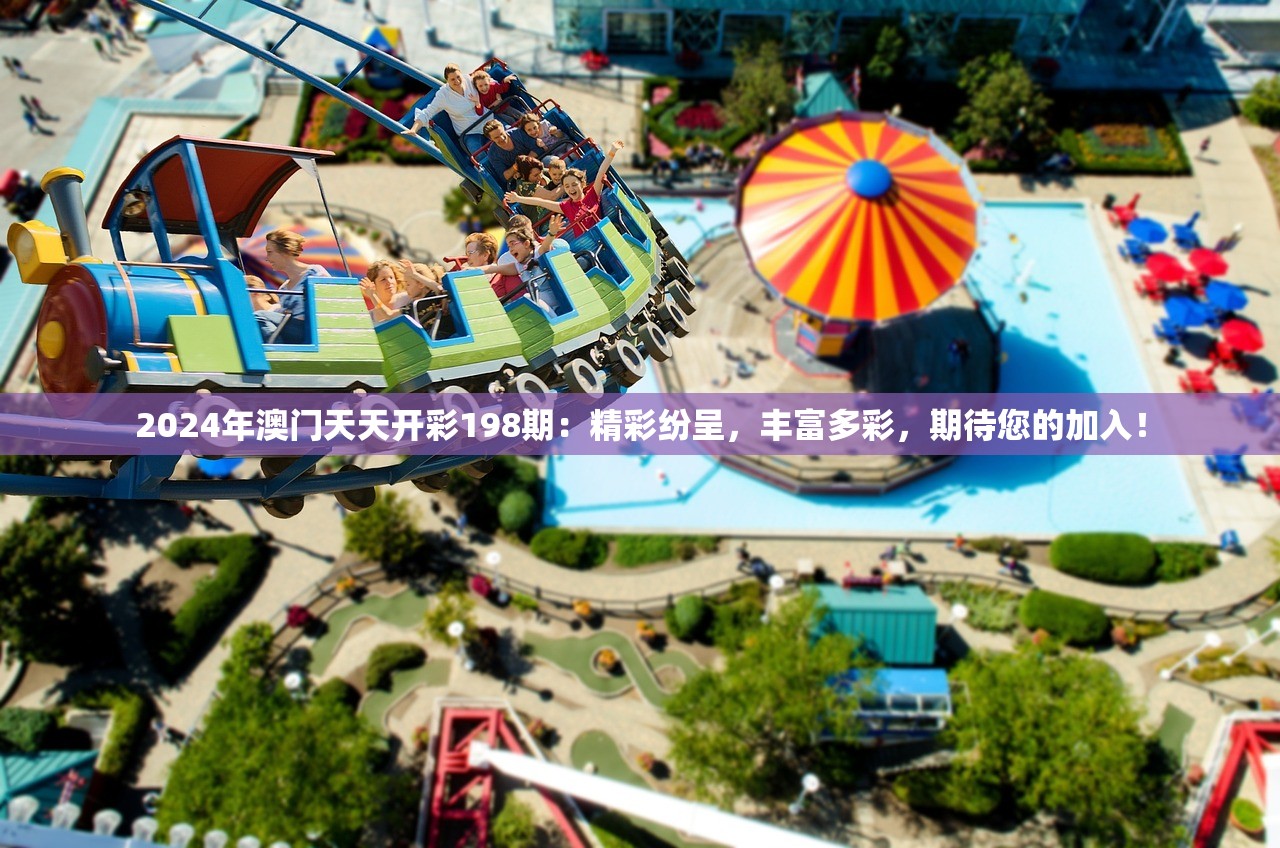 2024年澳门天天开彩198期：精彩纷呈，丰富多彩，期待您的加入！