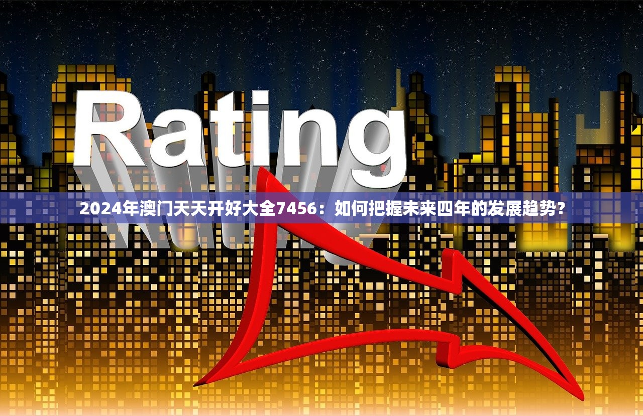 2024年澳门天天开好大全7456：如何把握未来四年的发展趋势？
