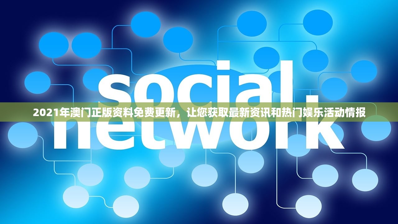 2021年澳门正版资料免费更新，让您获取最新资讯和热门娱乐活动情报