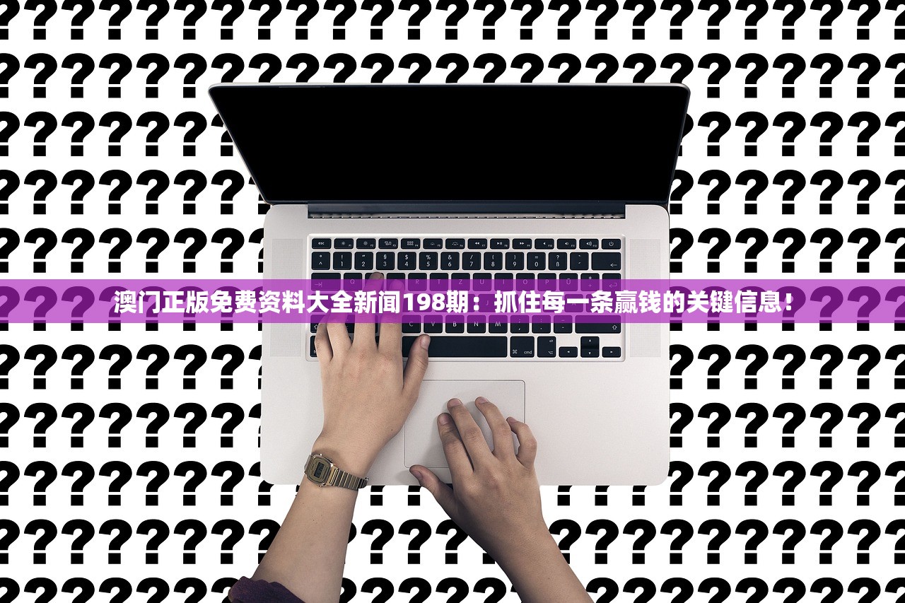 澳门正版免费资料大全新闻198期：抓住每一条赢钱的关键信息！