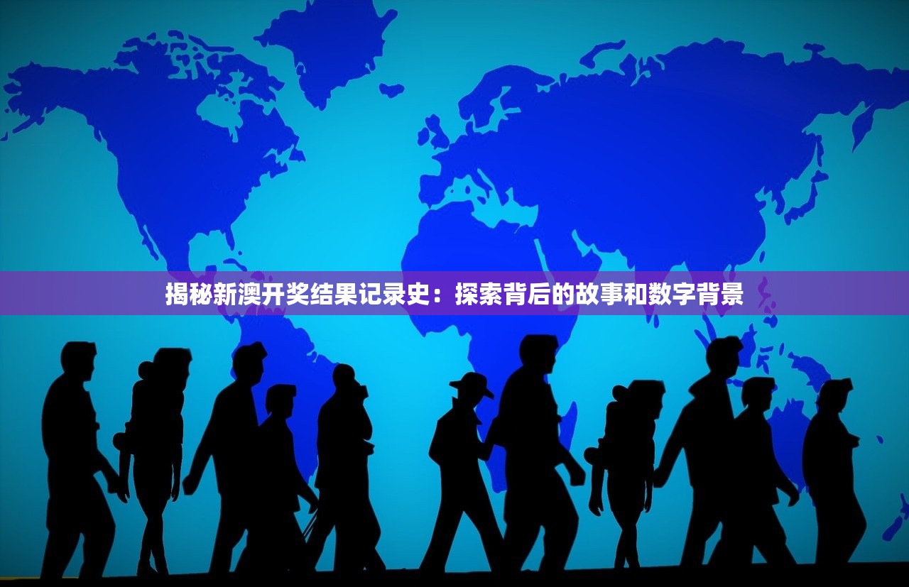 揭秘新澳开奖结果记录史：探索背后的故事和数字背景